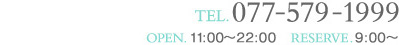TEL 077-579-1999 営業時間 11:00～22:00／ご予約受付時間 9:00～